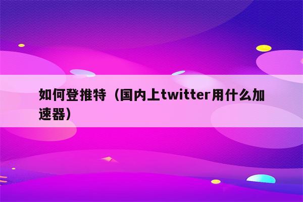 免费的twitter苹果加速器,twitter苹果用什么免费加速器